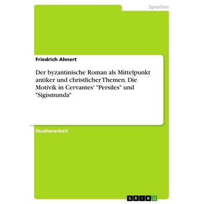 Der byzantinische Roman als Mittelpunkt antiker und christlicher Themen. Die Motivik in Cervantes' 'Persiles' und 'Sigismunda'; Taschenbuch von