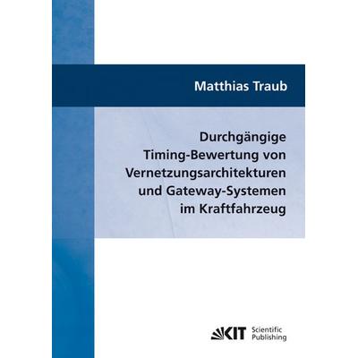 Durchgängige Timing-Bewertung von Vernetzungsarchitekturen und Gateway-Systemen im Kraftfahrzeug, Taschenbuch von Matthias Traub, KIT Scientific