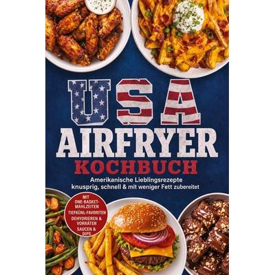 USA Airfryer Kochbuch: Amerikanische Lieblingsrezepte - knusprig, schnell & mit weniger Fett zubereitet. Mit One-Basket-Mahlzeiten,