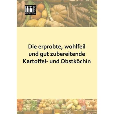 Die erprobte, wohlfeil und gut zubereitende Kartoffel- und Obstköchin, Taschenbuch von Anonymus, Kochbuch-Verlag, 978-3-944350-52-3