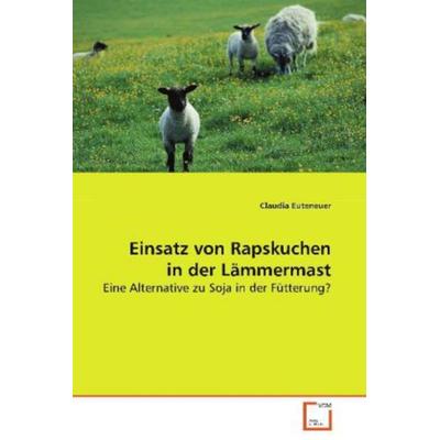 Euteneuer Claudia: Einsatz von Rapskuchen in der Lämmermast, Taschenbuch von Claudia Euteneuer, VDM, 978-3-8364-9918-7