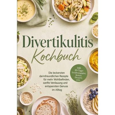 Divertikulitis Kochbuch: Die leckersten darmfreundlichen Rezepte für mehr Wohlbefinden, sanfte Verdauung und entspannten Genuss im Alltag - inkl.