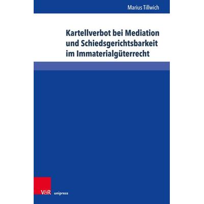 Kartellverbot bei Mediation und Schiedsgerichtsbarkeit im Immaterialgüterrecht, Gebundene Ausgabe von Marius Tillwich, V&R Unipress, 978-3-8471-0972-3
