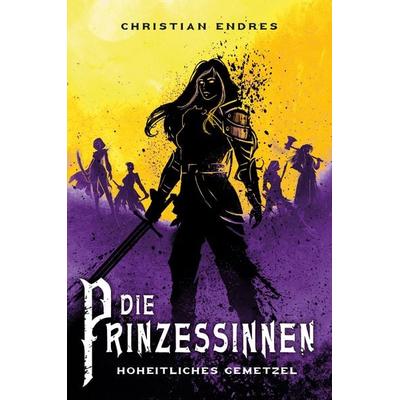 Die Prinzessinnen: Hoheitliches Gemetzel, Taschenbuch von Christian Endres, Cross Cult Entertainment, 978-3-9866666-0-6