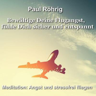 Bewältige Deine Flugangst, fühle Dich sicher und entspannt - Paul Röhrig, Audio, 4067248651872