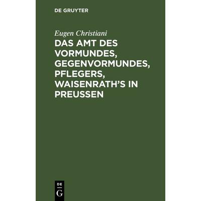 Das Amt des Vormundes, Gegenvormundes, Pflegers, Waisenrath’s in Preußen, Gebundene Ausgabe von Eugen Christiani, De Gruyter, 978-3-11-116750-3
