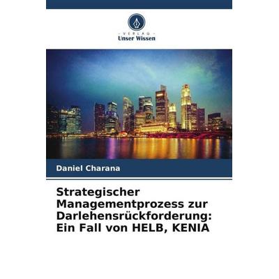 Strategischer Managementprozess zur Darlehensrückforderung: Ein Fall von HELB, KENIA, Taschenbuch von Daniel Charana, Verlag Unser Wissen,