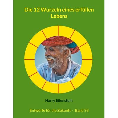 Die 12 Wurzeln eines erfüllen Lebens, Taschenbuch von Harry Eilenstein, BoD – Books on Demand, 978-3-8192-0972-7