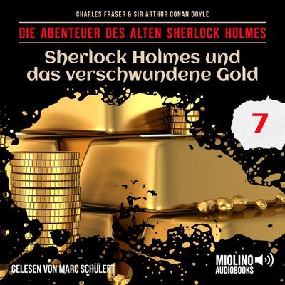 Sherlock Holmes und das verschwundene Gold (Die Abenteuer des alten Sherlock Holmes, Folge 7) - Arthur Conan Doyle,Charles Fraser, Audio,