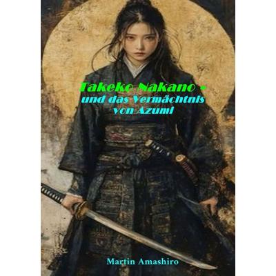 Die Geschichte von Azumi / Takeko Nakano - Und das Vermächtnis von Azumi, Taschenbuch von Martin Amashiro, Epubli, 978-3-8197-8219-0