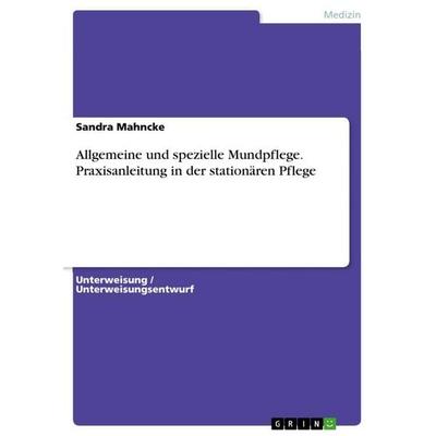 Allgemeine und spezielle Mundpflege. Praxisanleitung in der stationären Pflege, Taschenbuch von Sandra Mahncke, GRIN, 978-3-346-62366-9