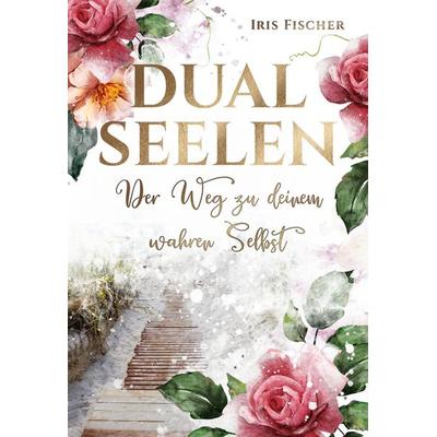 Dualseelen der Weg zu deinem wahren Selbst, Gebundene Ausgabe von Iris Fischer, BoD – Books on Demand, 978-3-7583-2937-1