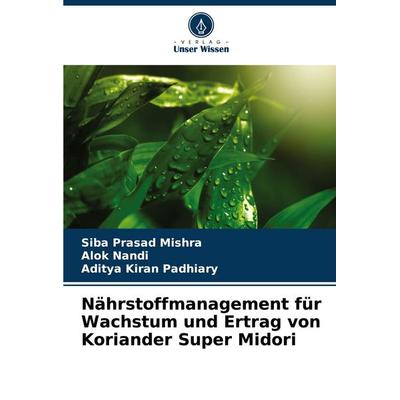 Nährstoffmanagement für Wachstum und Ertrag von Koriander Super Midori, Taschenbuch von Siba Prasad Mishra,Alok Nandi,Aditya Kiran Padhiary, Verlag