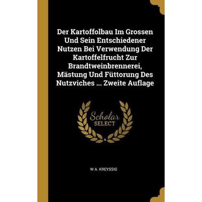 Der Kartoffolbau Im Grossen Und Sein Entschiedener Nutzen Bei Verwendung Der Kartoffelfrucht Zur Brandtweinbrennerei, Mästung Und Füttorung Des