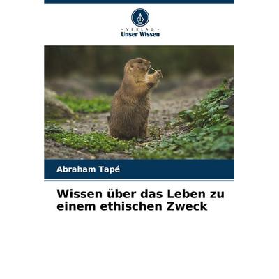 Wissen über das Leben zu einem ethischen Zweck, Taschenbuch von Abraham Tapé, Verlag Unser Wissen, 978-620-7-11308-8