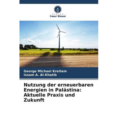 Nutzung der erneuerbaren Energien in Palästina: Aktuelle Praxis und Zukunft, Taschenbuch von George Michael Kreitem,Issam A. Al-Khatib, Verlag Unser