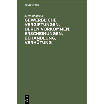 Gewerbliche Vergiftungen, deren Vorkommen, Erscheinungen, Behandlung, Verhütung, Gebundene Ausgabe von J. Rambousek, De Gruyter, 978-3-11-234235-0