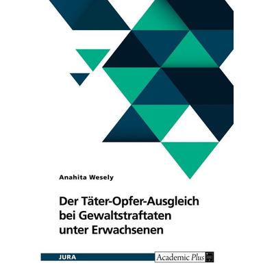 Der Täter-Opfer-Ausgleich bei Gewaltstraftaten unter Erwachsenen, Taschenbuch von Anahita Wesely, GRIN, 978-3-389-20361-3