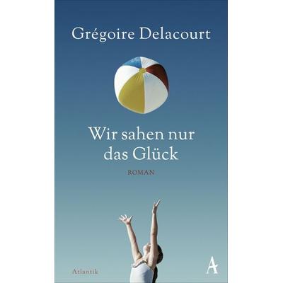 Wir sahen nur das Glück, Gebundene Ausgabe von Grégoire Delacourt, Atlantik Verlag