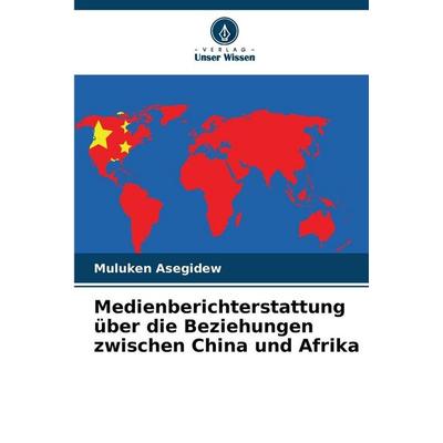 Medienberichterstattung über die Beziehungen zwischen China und Afrika, Taschenbuch von Muluken Asegidew, Verlag Unser Wissen, 978-620-9-53263-4