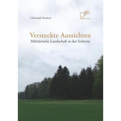 Versteckte Aussichten: Militärische Landschaft in der Schweiz, Taschenbuch von Christoph Duckart, Diplomica Verlag GmbH, 978-3-8428-5778-0
