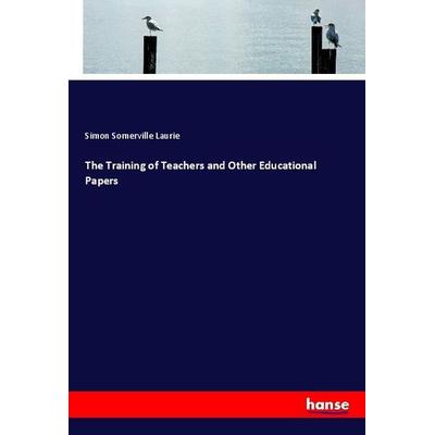 The Training of Teachers and Other Educational Papers, Taschenbuch von Simon Somerville Laurie, Hansebooks, 978-3-337-48715-7