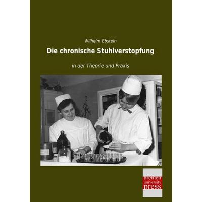 Die chronische Stuhlverstopfung, Taschenbuch von Wilhelm Ebstein, Bremen University Press, 978-3-95562-902-1