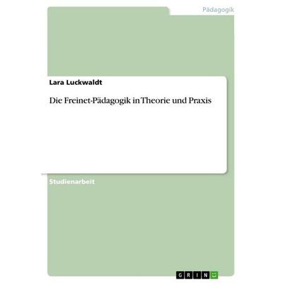 Die Freinet-Pädagogik in Theorie und Praxis, Taschenbuch von Lara Luckwaldt, GRIN, 978-3-640-83218-7