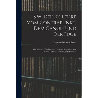 S.W. Dehn's Lehre Vom Contrapunkt, Dem Canon Und Der Fuge, Taschenbuch von Siegfried Wilhelm Dehn, Legare Street Press, 978-1-01-846651-4
