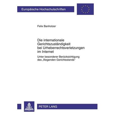 Die internationale Gerichtszuständigkeit bei Urheberrechtsverletzungen im Internet, Taschenbuch von Felix Banholzer, Peter Lang GmbH, Internationaler