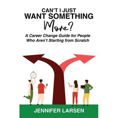 Can't I Just Want Something More? A Career Change Guide for People Who Aren't Starting from Scratch, von Jennifer Larsen, Wayfinder Press,