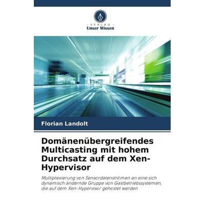 Domänenübergreifendes Multicasting mit hohem Durchsatz auf dem Xen-Hypervisor, Taschenbuch von Florian Landolt, Verlag Unser Wissen