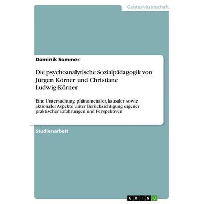 Die psychoanalytische Sozialpädagogik von Jürgen Körner und Christiane Ludwig-Körner, Taschenbuch von Dominik Sommer, GRIN, 978-3-656-63707-3