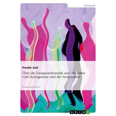 Über die Gruppendynamik und die Lehre vom Soziogramm und der Soziometrie, Taschenbuch von Frauke Just, GRIN, 978-3-638-84517-5