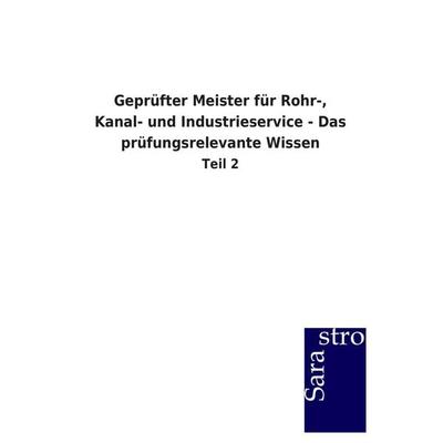 Geprüfter Meister für Rohr-, Kanal- und Industrieservice - Das prüfungsrelevante Wissen, Taschenbuch von Sarastro GmbH, Sarastro, 978-3-86471-272-2