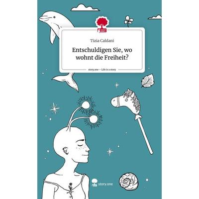 Entschuldigen Sie, wo wohnt die Freiheit?. Life is a Story - story.one, Gebundene Ausgabe von Tizia Caldani, Story.one publishing, 978-3-7108-8888-5