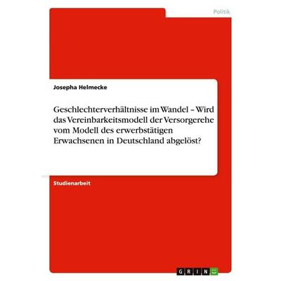 Geschlechterverhältnisse im Wandel - Wird das Vereinbarkeitsmodell der Versorgerehe vom Modell des erwerbstätigen Erwachsenen in Deutschland