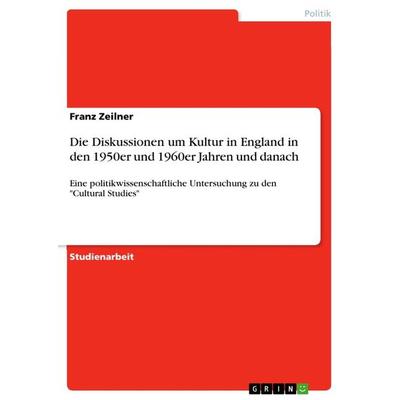 Die Diskussionen um Kultur in England in den 1950er und 1960er Jahren und danach, Taschenbuch von Franz Zeilner, GRIN, 978-3-668-92855-8
