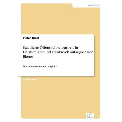 Staatliche Öffentlichkeitsarbeit in Deutschland und Frankreich auf regionaler Ebene, Taschenbuch von Stefan Hezel, GRIN, 978-3-8386-5315-0