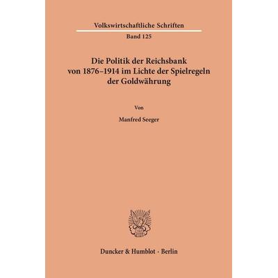 Die Politik der Reichsbank von 1876-1914 im Lichte der Spielregeln der Goldwährung., Taschenbuch von Manfred Seeger, Duncker & Humblot,