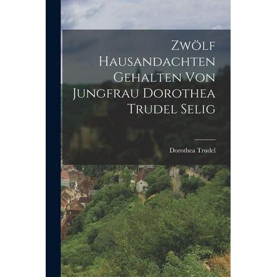 Zwölf Hausandachten gehalten von Jungfrau Dorothea Trudel selig, Taschenbuch von Dorothea Trudel, Legare Street Press, 978-1-01-595721-3
