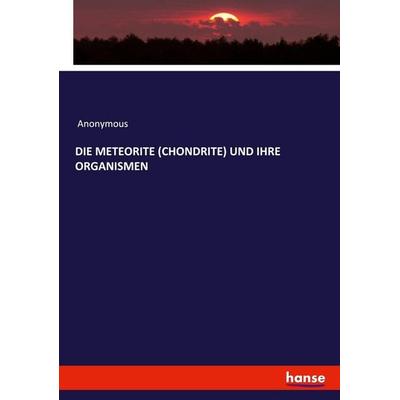 DIE METEORITE (CHONDRITE) UND IHRE ORGANISMEN, Taschenbuch von Anonymous, Hansebooks, 978-3-337-80737-5