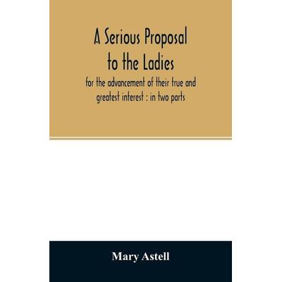 A serious proposal to the ladies, for the advancement of their true and greatest interest, Taschenbuch von Mary Astell, Alpha Editions,