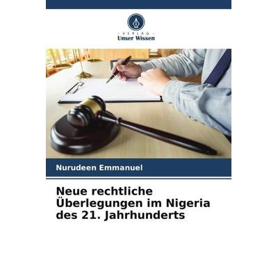 Neue rechtliche Überlegungen im Nigeria des 21. Jahrhunderts, Taschenbuch von Nurudeen Emmanuel, Verlag Unser Wissen, 978-620-5-40221-4