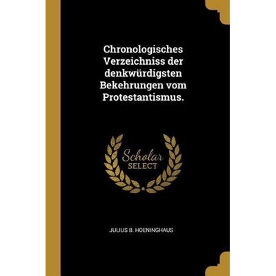 Chronologisches Verzeichniss der denkwürdigsten Bekehrungen vom Protestantismus., Taschenbuch von Julius B. Hoeninghaus, Creative Media Partners, LLC,