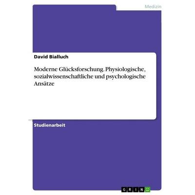 Moderne Glücksforschung. Physiologische, sozialwissenschaftliche und psychologische Ansätze, Taschenbuch von David Bialluch, GRIN, 978-3-668-37289-4