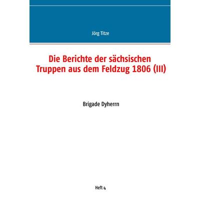 Die Berichte der sächsischen Truppen aus dem Feldzug 1806 (III), Taschenbuch von , BoD – Books on Demand, 978-3-7519-3105-2