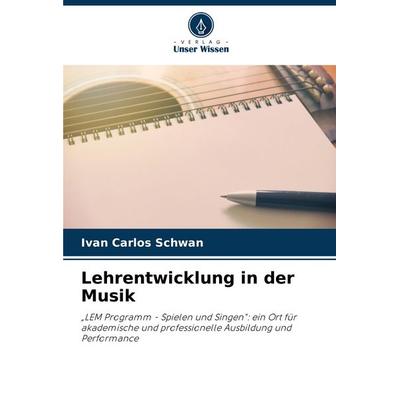 Lehrentwicklung in der Musik, Taschenbuch von Ivan Carlos Schwan, Verlag Unser Wissen, 978-620-8-17463-7