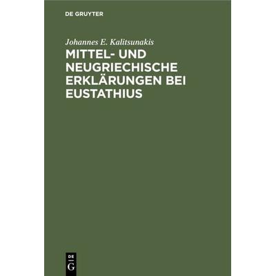 Mittel- und neugriechische Erklärungen bei Eustathius, Gebundene Ausgabe von Johannes E. Kalitsunakis, De Gruyter, 978-3-11-236107-8