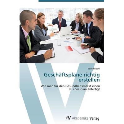 Geschäftspläne richtig erstellen, Taschenbuch von Bernd Fischl, AV Akademikerverlag, 978-3-639-41760-9